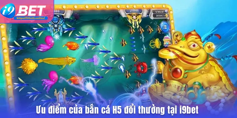 Ưu điểm của bắn cá H5 đổi thưởng tại i9bet