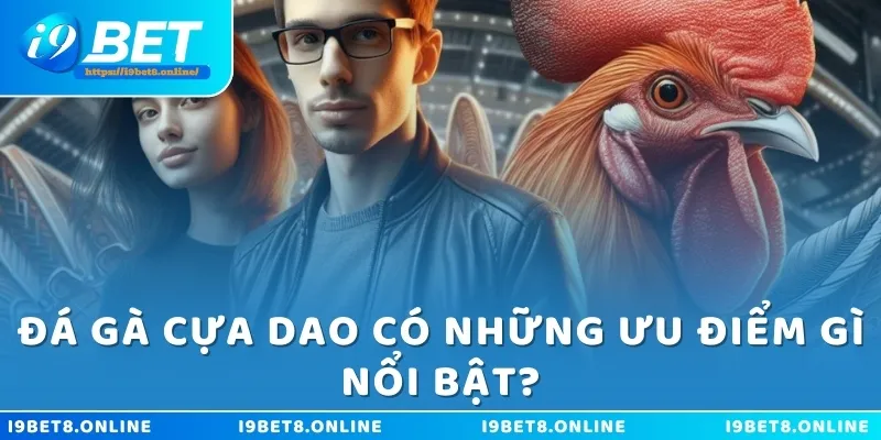 Đá gà cựa dao có những ưu điểm gì nổi bật?