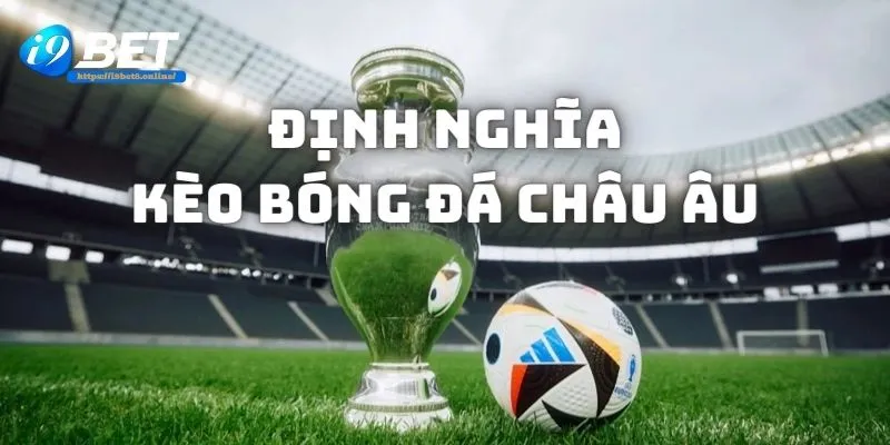 Định nghĩa cụm từ kèo bóng đá châu Âu?