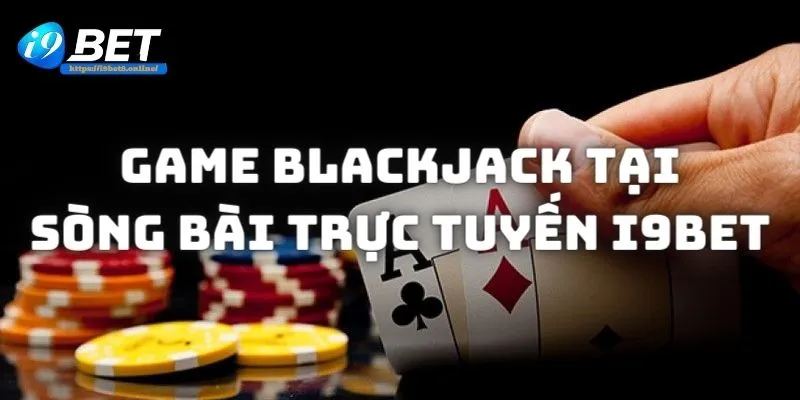 Game bài Blackjack được yêu thích tại nhà cái I9bet